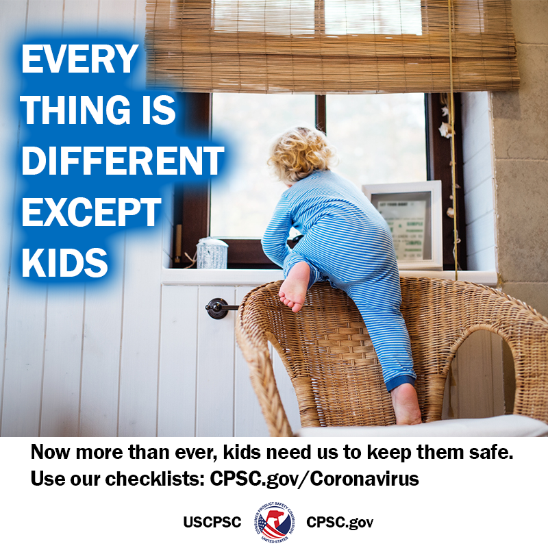 A kid climbing a chair towards a window. The text reads: Everything is different except kids. Now more than ever, kids need us to keep them safe. Use our checklists: CPSC.gov/Coronavirus