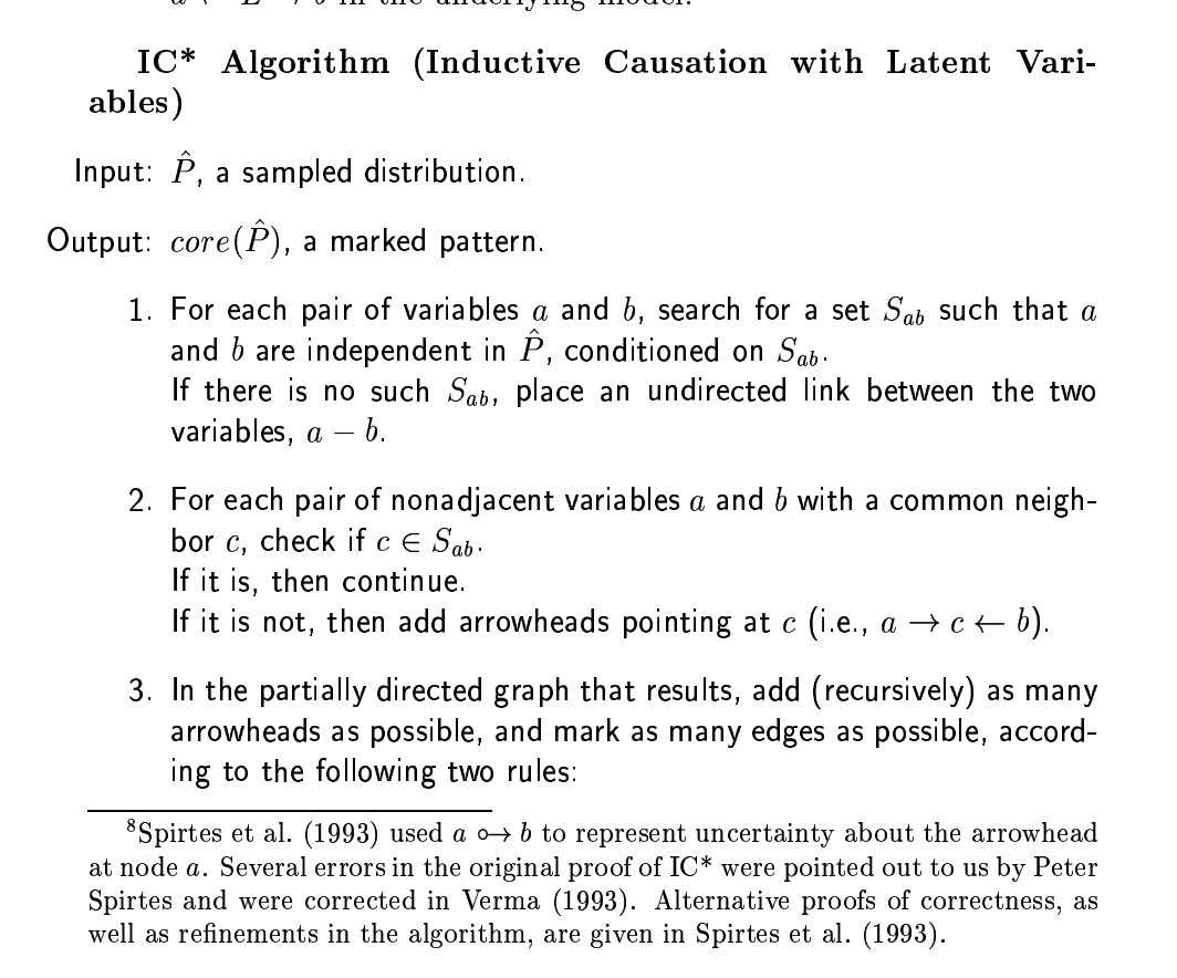 IC* AlgorithmNow I'll be going into weeds a little more on the IC* Algorithm.IC* is preferred over IC when you have latent variables (don't have all the variables) Based on 2.6 of "Causality" by Judea Pearl(Which is "the book" on causality)  http://bayes.cs.ucla.edu/BOOK-2K/book-toc.html/6