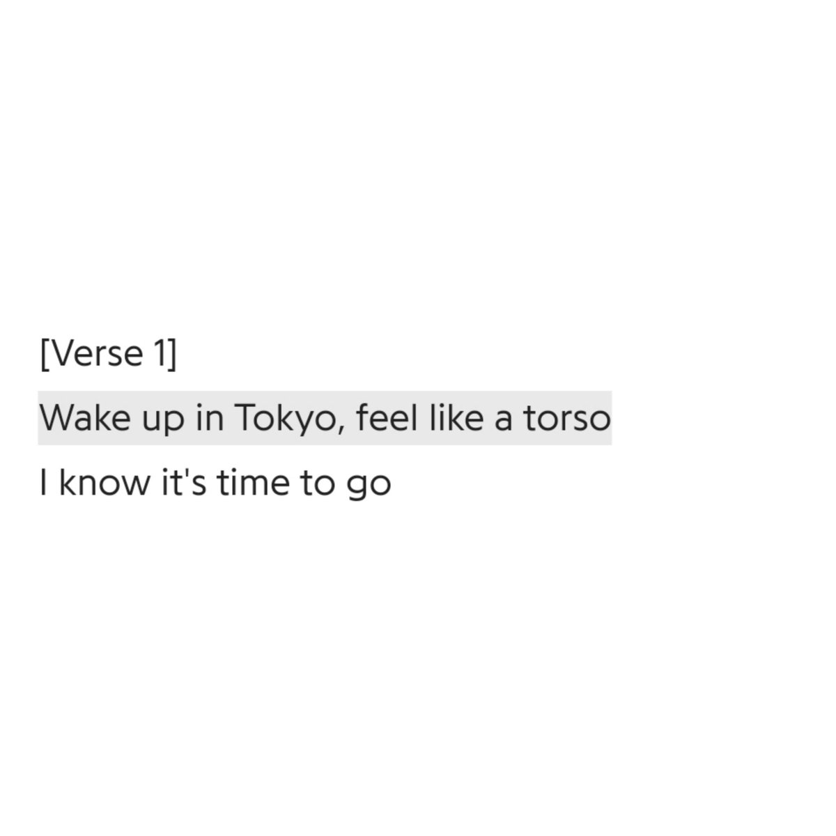 It could be perpetual night for a "torn soul".'Wake up in Tokyo, feel like a torso" when I first heard 'tokyo' I misheard "torso" for "torn soul", the second time it was "tourist" before finally hearing "torso" n I realized what an amazing n extremely clever auditory effect+