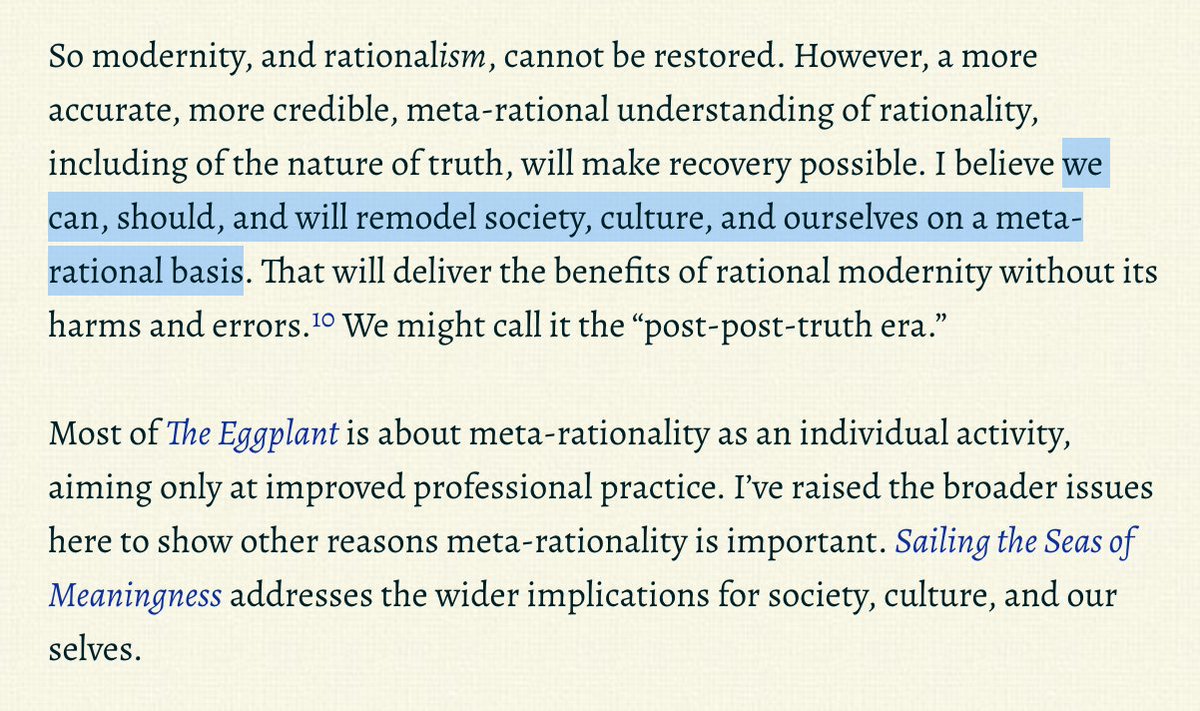 The failures of modernity—which began cracking fifty years ago and now is shaking apart before our eyes—are the failures of rationalism.I believe we can, should, and will remodel society, culture, and ourselves on a meta-rational basis.But...  https://meaningness.com/eggplant/credibility-post-truth