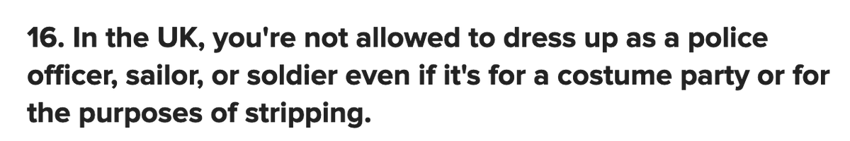 16. False - the Seamen's and Soldiers' False Characters Act 1906 was repealed in 2008. The Police Act 1996 only applies if the costume is 'calculated to deceive', which I doubt is often the case with strippers/party-goers:  https://www.legislation.gov.uk/ukpga/1996/16/section/90