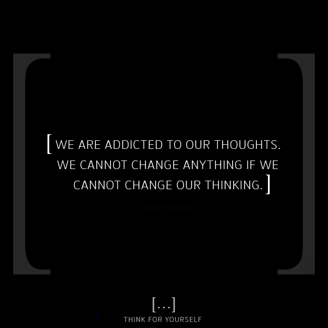 thinkFyourself's tweet photo. [ We are addicted to our thoughts. We cannot change anything if we cannot change our thinking. ] ― Santosh Kalwar

#thinkforyourself #quotesoftheday #quote #thinking #mindset #mindfulness #thoughts #inspiration #words https://t.co/ejYac9p3VR