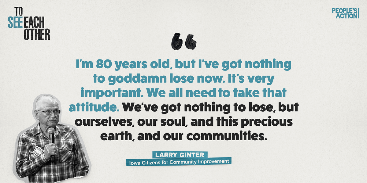 In this episode of #ToSeeEachOther, we talk with Larry Ginter, a retired, third-generation farmer based in Rhodes about responsible stewardship of the land, and leaning on each other. 

Listen in: peoplesaction.org/podcast.