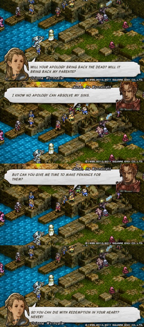 Just look at these examples of Tactics Ogre's writing in display! Absurdly strong dialogue coming from characters from all walks of life; those who has been crushed by their guilt, those willing to bear an even bigger weight, and those who do not even know what awaits them.