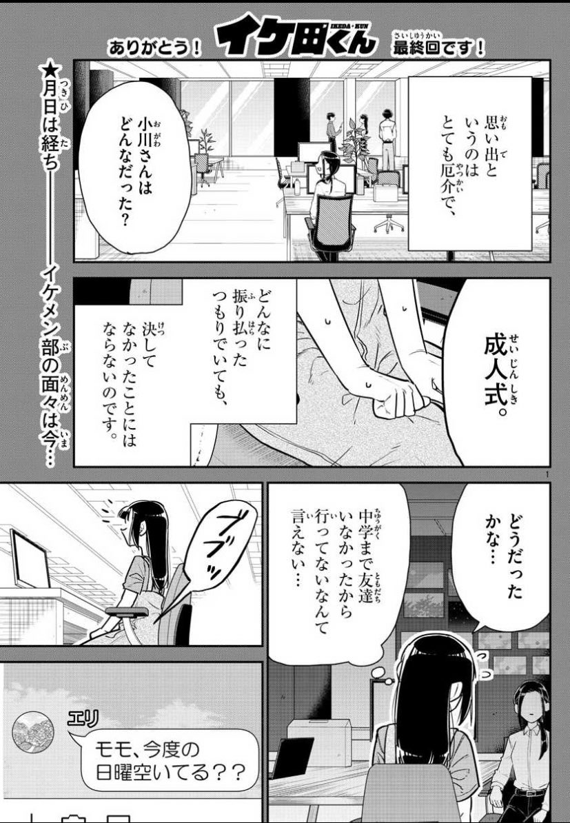 イケ田くん今週で最終話でした! いろいろ反省まみれですが読んでくれた方ありがとうございました。 今出てる単行本一巻とそのうち出る二巻もよろしくお願いします!