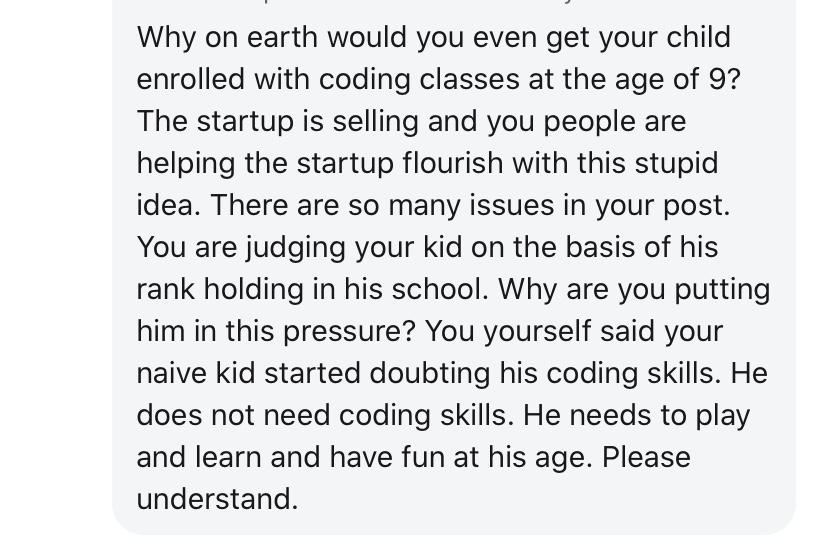 A lot of comments blamed the parent itself. And this blaming comes in lots of flavours.- How could you fall for ads that said your child will become Zuckerberg? - How dare you think that your child can learn something difficult like coding?- How could you put such pressure?