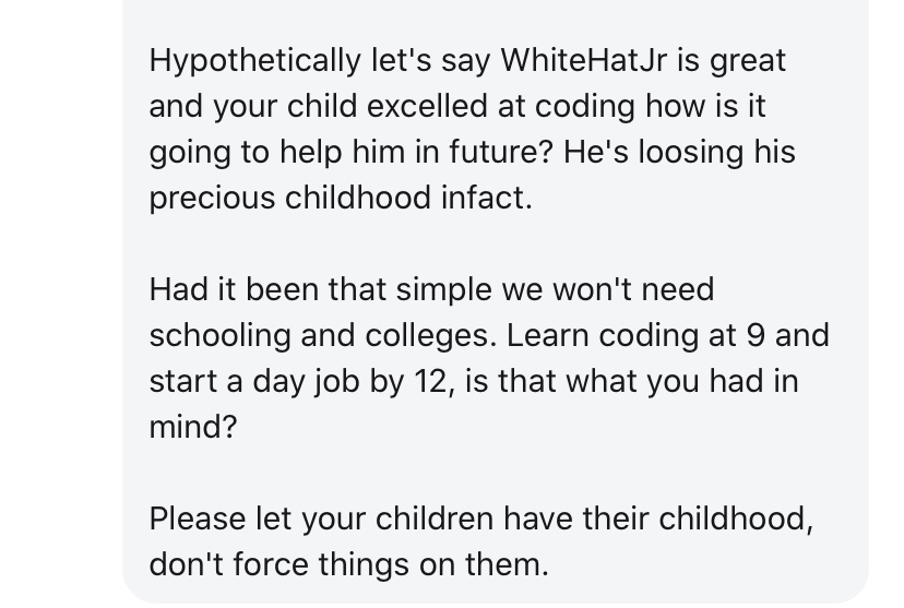 A lot of people are concerned that children are losing their precious childhood to WhiteHatJr and online classes.I interpret a lot of these comments as:'I didn't grow up with something, and I obviously turned out fine, so this must be unnecessary and harmful to today's kids'