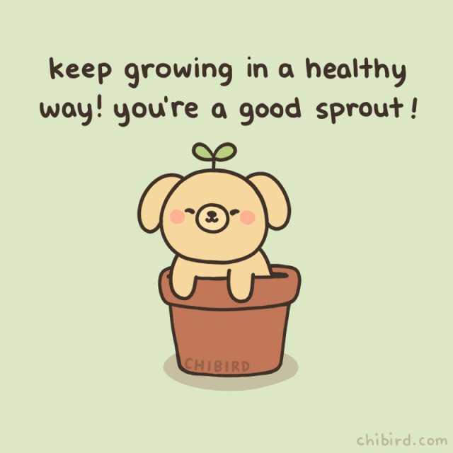 Don't forget to take care of yourself though. Spoil yourself if there isn't anyone who can do that.. and keep growing. All of us are still growing, we have different growth rate, it's fine, no need to rush.