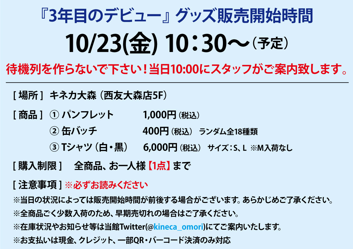 キネカ大森 日向坂46ドキュメンタリー映画 3年目のデビュー グッズ販売のご案内 西友エレベーターは9 35より稼働致します 稼働直後は当日券ご購入のお客様で混雑致しますので お時間をずらしてお越し下さい 10 00になりましたらスタッフが