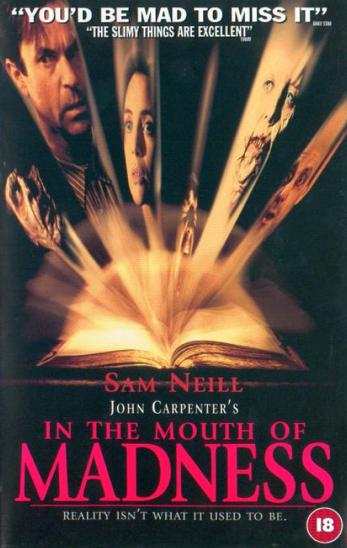 In the Mouth of Madness:John Carpenter's take on a Lovecraft-style story in which Sam Neill plays a freelance insurance investigator sent to look into claims that popular horror author's books are driving people insane