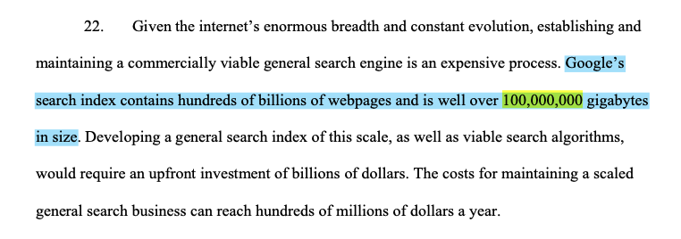 The DoJ alleges that scale and high costs of maintaining a search engine mean that Google has an advantage over competitors – Google's search index is 100,000,000 GB. But that's not an argument that Google is acting anticompetitively – these are costs everyone, inc Google, faces.