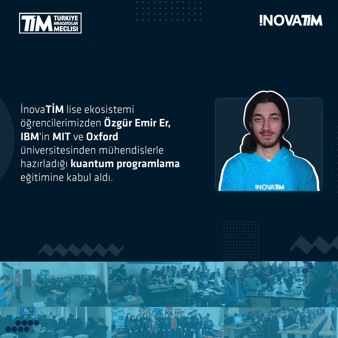 TİM (@turkihracat) on Twitter photo İnovaTİM Liselerde Yapay Zeka ve İnovasyon Eğitimleri projemizdeki öğrencilerimizden Özgür Emir Er, <a href="/IBM/">IBM</a>’in <a href="/MIT/">Massachusetts Institute of Technology (MIT)</a>’den ve <a href="/UniofOxford/">University of Oxford</a>’dan mühendislerle hazırladığı, kuantum eğitimi almayan 5000 öğrencinin katılacağı kuantum programlama eğitimine kabul aldı. Tebrik ediyoruz👏🏻🇹🇷 İnovaTİM Liselerde Yapay Zeka ve İnovasyon Eğitimleri projemizdeki öğrencilerimizden Özgür Emir Er, <a href="/IBM/">IBM</a>’in <a href="/MIT/">Massachusetts Institute of Technology (MIT)</a>’den ve <a href="/UniofOxford/">University of Oxford</a>’dan mühendislerle hazırladığı, kuantum eğitimi almayan 5000 öğrencinin katılacağı kuantum programlama eğitimine kabul aldı. Tebrik ediyoruz👏🏻🇹🇷