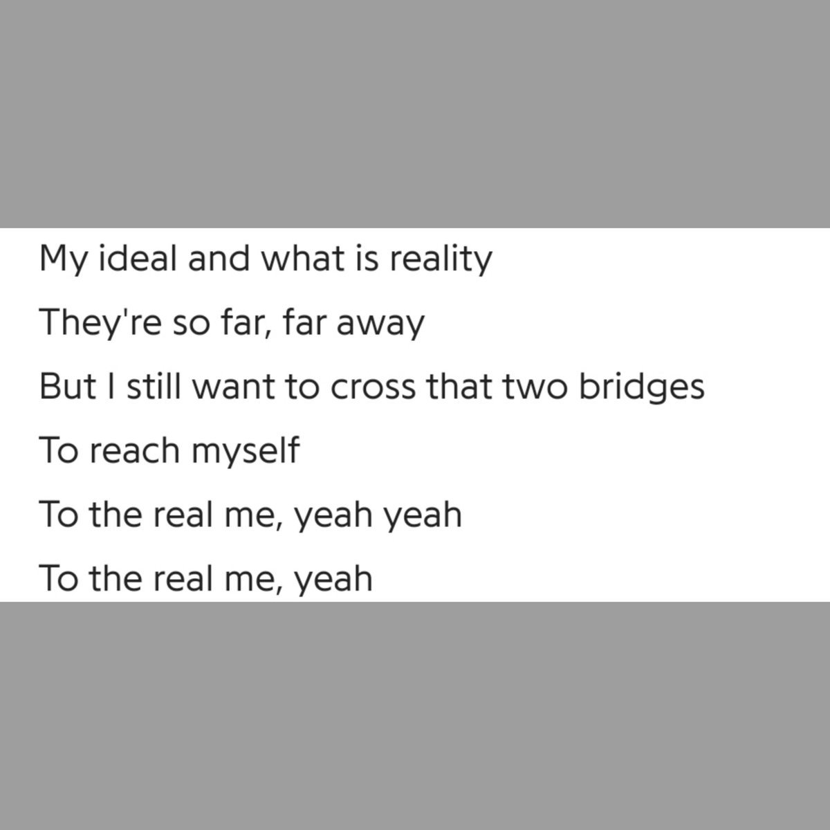 Reality, They're so, so far away": we know well that the life n work of an Hip Hop Artists n Idol are absolutely poles apart but Joon still wishes to "cross that two bridges to reach myself, to the real me", Joon uses "bridge" as a metaphor for "connections" and how he wishes to+