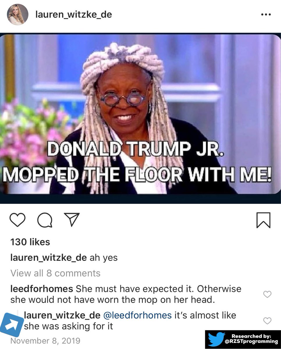 On Instragram, Lauren Witzke posted a racist meme saying “Donald Trump Jr. mopped the floor” with Whoopi Goldberg, insinuating that Whoopi’s locs look like a mop.One person replied that Whoopi wore a “mop on her head.” Witzke replied, “it’s almost like she was asking for it.”