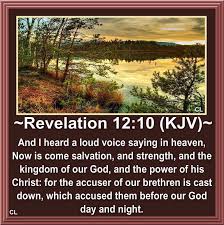 Revelation 12:10 And I heard a loud voice in heaven saying: Now have come  the salvation and the power and the kingdom of our God, and the authority  of His Christ. For