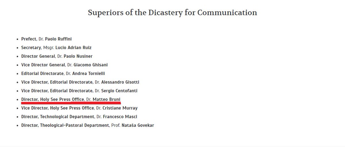 Current director for the Holy See press office: Dr Matteo Bruni. The office that failed to get us translations, or even texts at all, of many of the Pope's interviews on the Vatican website, let alone in English, as well as aforementioned nonsense. Directors before him below: