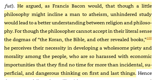 27/ Averroës (1126-98), the Commentator, 2nd only to Avicenna as the most influential figure in Islamic philosophy "he argued...that though a little philosophy might incline a man to atheism, unhindered study would lead to a better understanding between religion and philosophy"