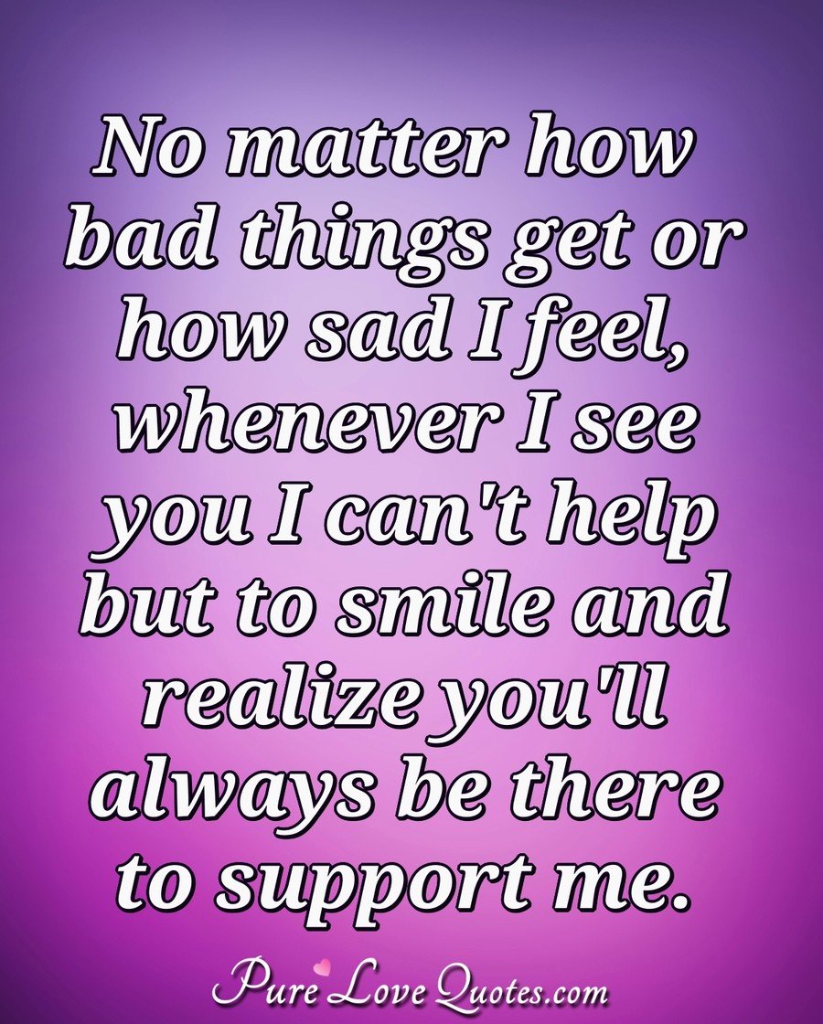 Pure_LoveQuotes's tweet image. No matter how bad things get or how sad I feel, whenever I see you I can't help but to smile and realize you'll always be there to support me. #smile #hardtimes #supportyou #toughestmoments purelovequotes.com/author/anonymo…