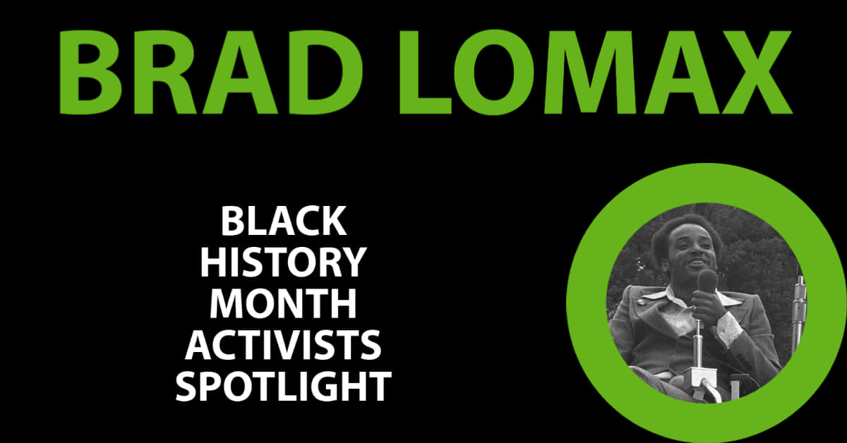 6 - Bradford Lomax (1950-1984) Born in 1950 in Philadelphia, Lomax was exposed to the Civil Rights Movement in 1963, during a visit to Alabama at the height of the state’s Civil Rights protests  Moving to Washington in 1968, he was diagnosed with Multiple Sclerosis