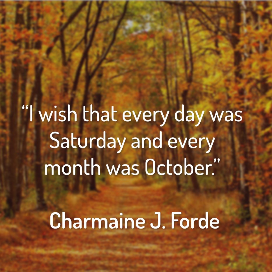 “I wish that every day was Saturday and every month was October.” -Charmaine J. Forde