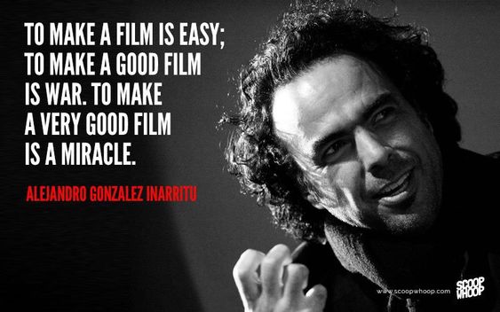 To make a film is easy; to make a good film is war. To make a very good film is a miracle. --Alejandro Gonzalez Inarritu