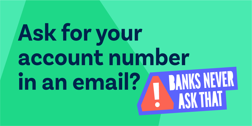Ever received an email asking for your bank account number? It's probably a scam, because #BanksNeverAskThat. See what else banks never ask—and test your scam IQ—with this quiz: banksneveraskthat.com