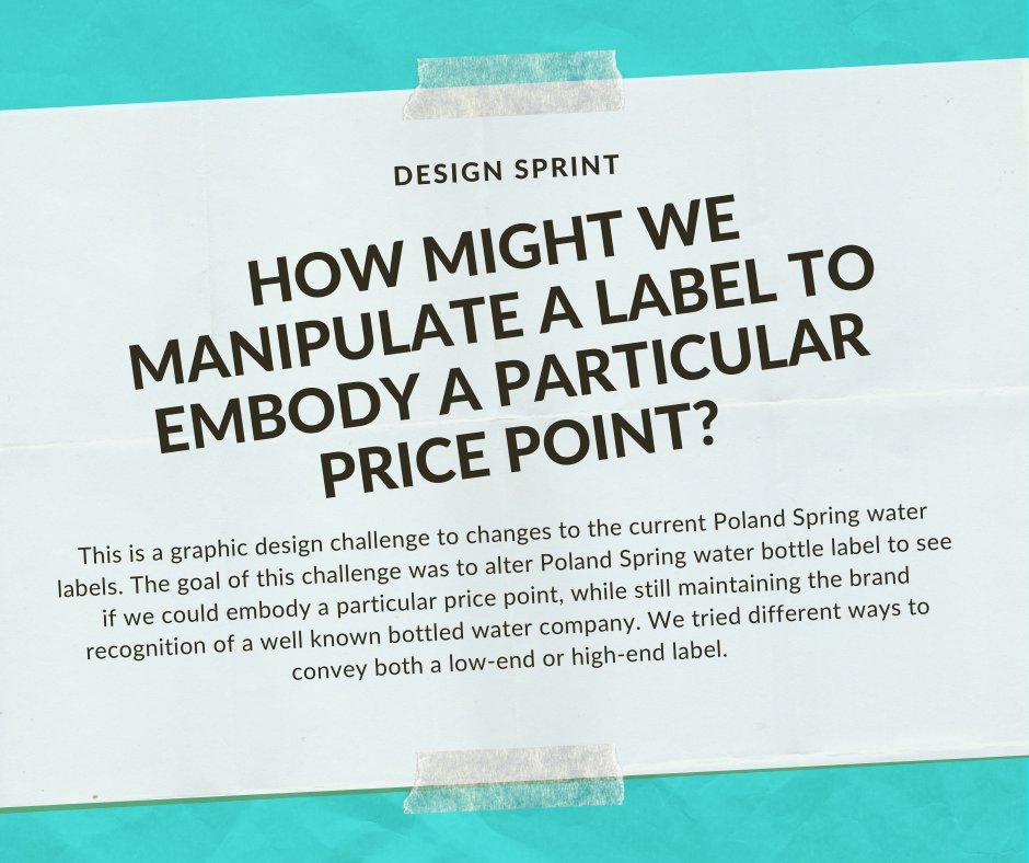 How might we manipulate a label to embody a particular price point?
This is a graphic design challenge to changes to the current Poland Spring water labels. The goal was to alter Poland Spring water bottle label to see if we could embody a particular price point.