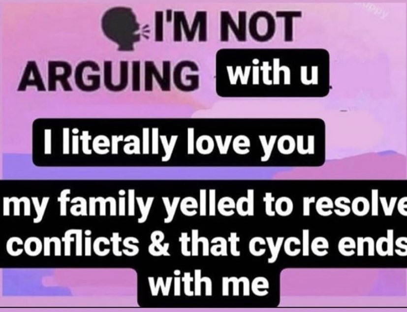 Reactions I M Not Arguing With U I Literally Love You My Family Yelled To Resolve Conflicts And That Cycle Ends With Me