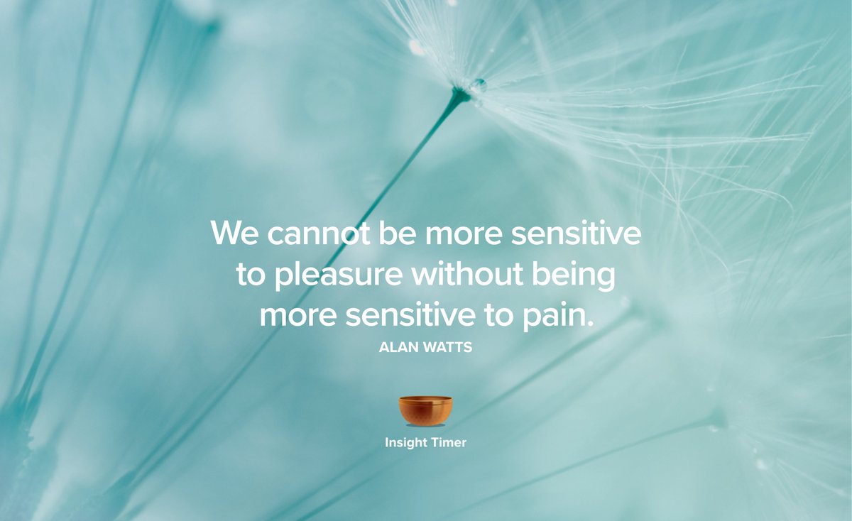 We cannot be more sensitive to pleasure without being more sensitive to pain. #alanwatts