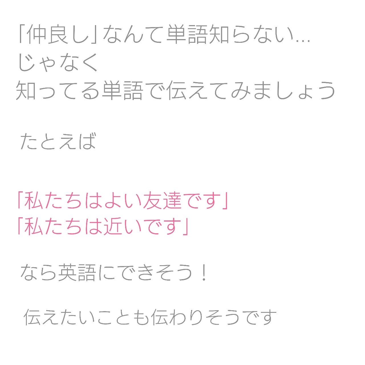 ゆうこ 英語にしやすい日本語にするということ 仲良しだよ はどう言う 仲良し なんて単語知らない てなりそうですが 私たちは近いです 私たちはよい友だちです で 知ってる英語で伝えられるかも て考えてみてください 英語 英語 ゆうこ 英語にしやすい日本語にするということ 仲良しだよ はどう言う 仲良し なんて単語知らない てなりそうですが 私たちは近いです 私たちはよい友だちです で 知ってる英語で伝えられるかも て考えてみてください 英語 英語