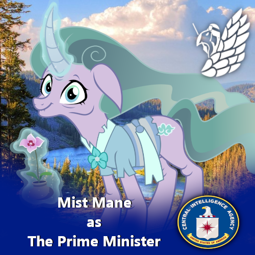 Finnaly, we have Mist Mane as The Prime Minister of the C.I.A/Interpol. Rightfully doubtfull about Equestria & their Queen, but none the less hiding somethingIt's truly an honour to have worked with her, she deserves all the praise and love for it! <3(you know who you are :p)