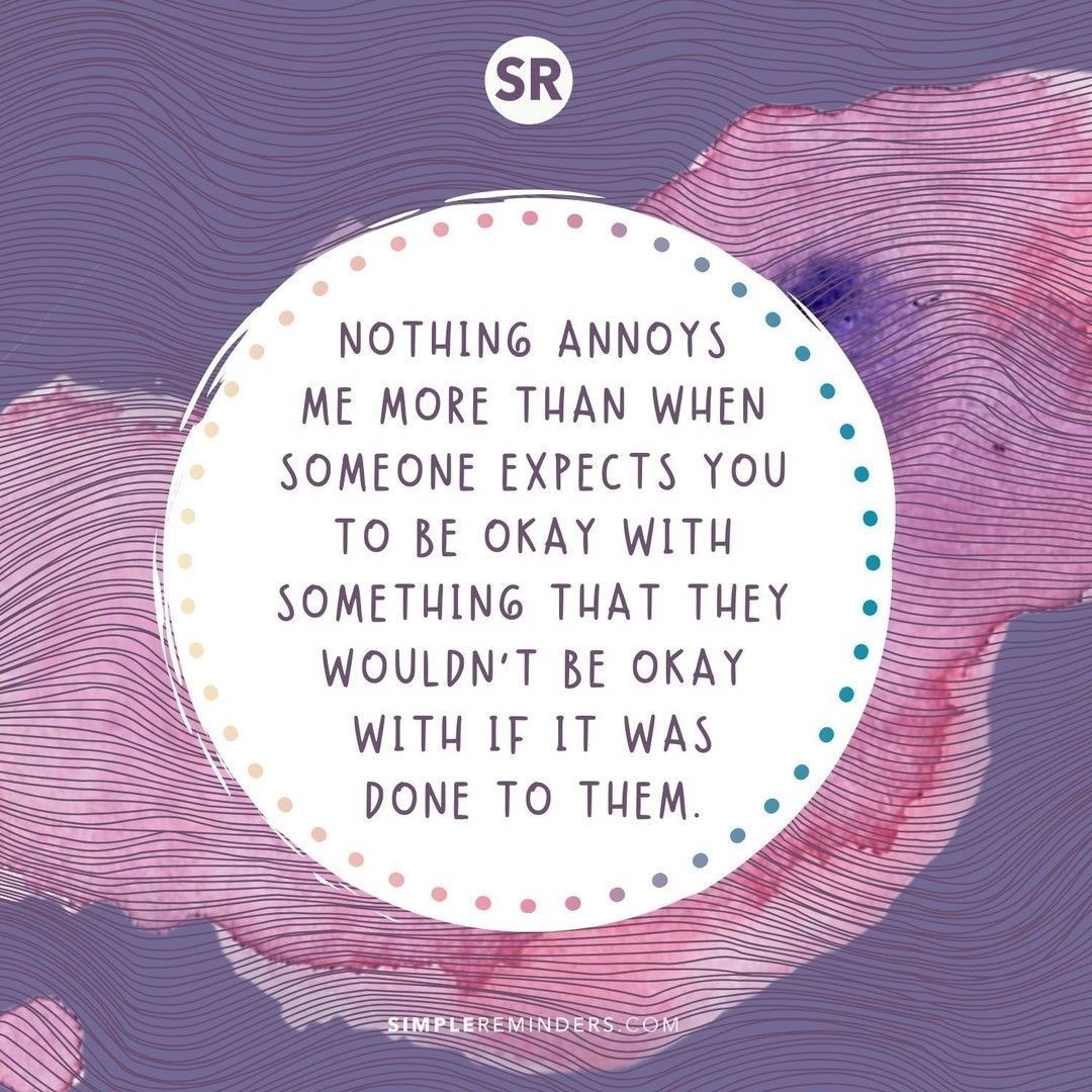 Mcgill Media No Twitter: "Nothing Annoys Me More Than When Someone Expects You To Be Okay With Something That They Wouldn't Be Okay With If It Was Done To Them. @Simplereminders @Bryantmcgill @