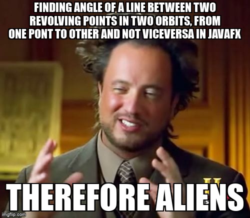 overflow_meme's tweet image. Finding angle of a line between two revolving points in two orbits, from one pont to other and not viceversa in JavaFX stackoverflow.com/questions/6432… #atan #javafx8 #angle #atan2