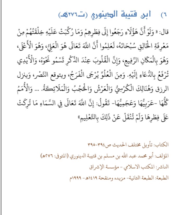  Ibn Qutayba (m.276H) a dit :« Et tous les peuples, arabes et non-arabes, disent qu’Allah est au-dessus du ciel, tant qu’ils ont été laissés sur leur fitrah (saine nature) et qu’on ne les a pas fait dévier de cela par l’enseignement. »