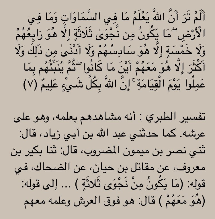  At-Tabari (m.310H) commente le verset 7 de sourate Al-Mudjādalah dans son Tafsir en disant :« Il les voit par Sa Science et Il - le Très Haut - est au dessus de Son Trône. »