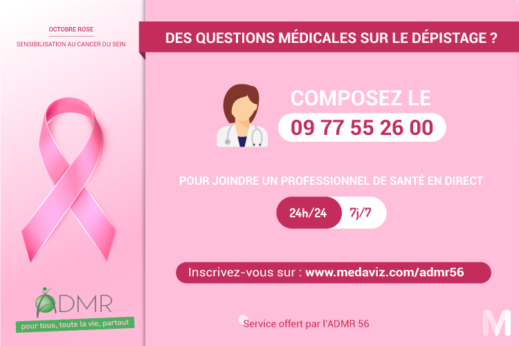Octobre, mois de sensibilisation au cancer du sein.
Un doute ? Une question médicale ?
Contactez un médecin 24h/24, 7 jours/7 en composant le 09 77 55 26 00
Créer votre compte sur medaviz.com/admr56    
Service Medaviz offert par l’ADMR 56 pour tous ses salariés.