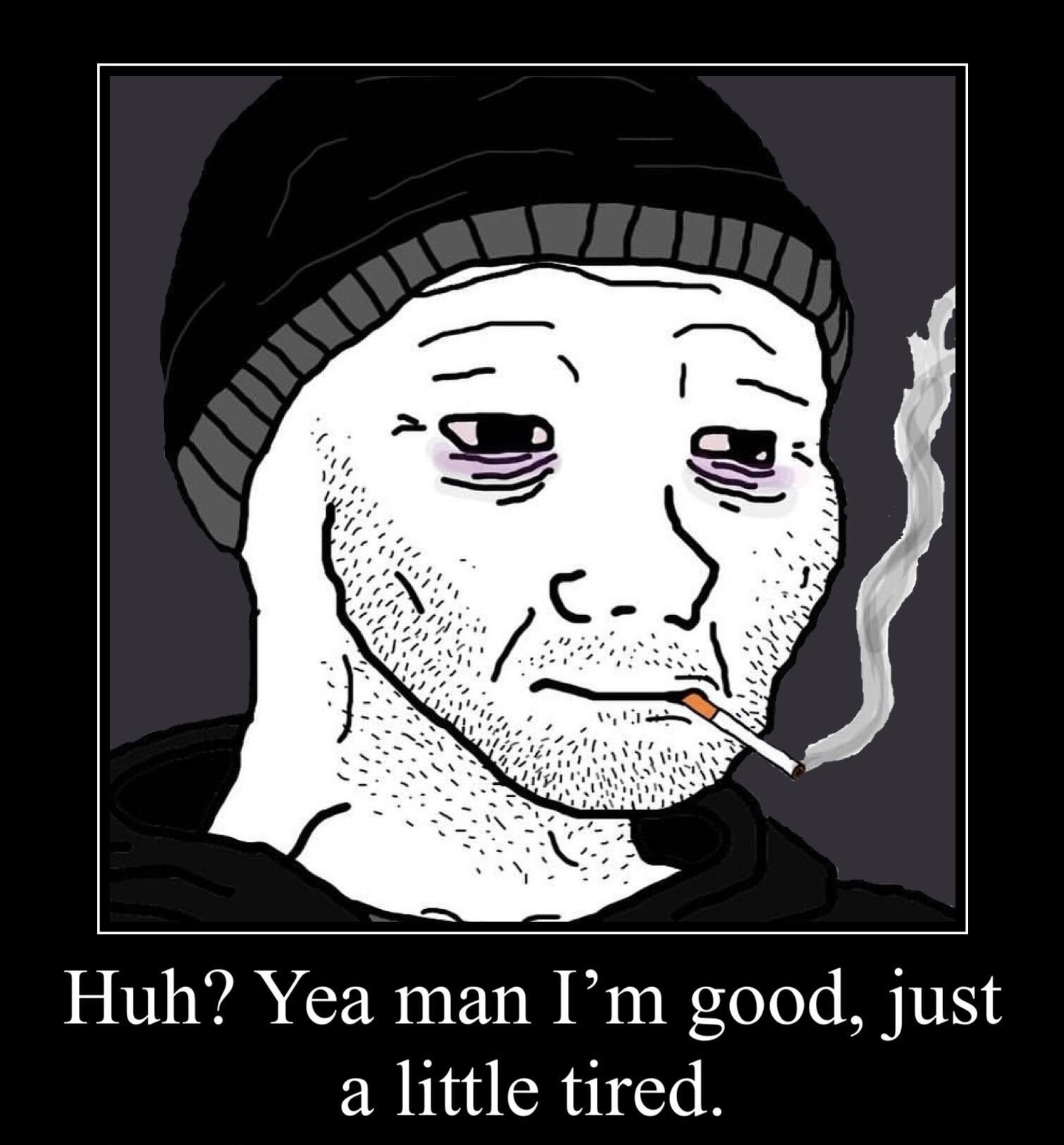 reactions on X: doomer wojak smoking cigarette huh yeah man Im good just a  little tired  / X