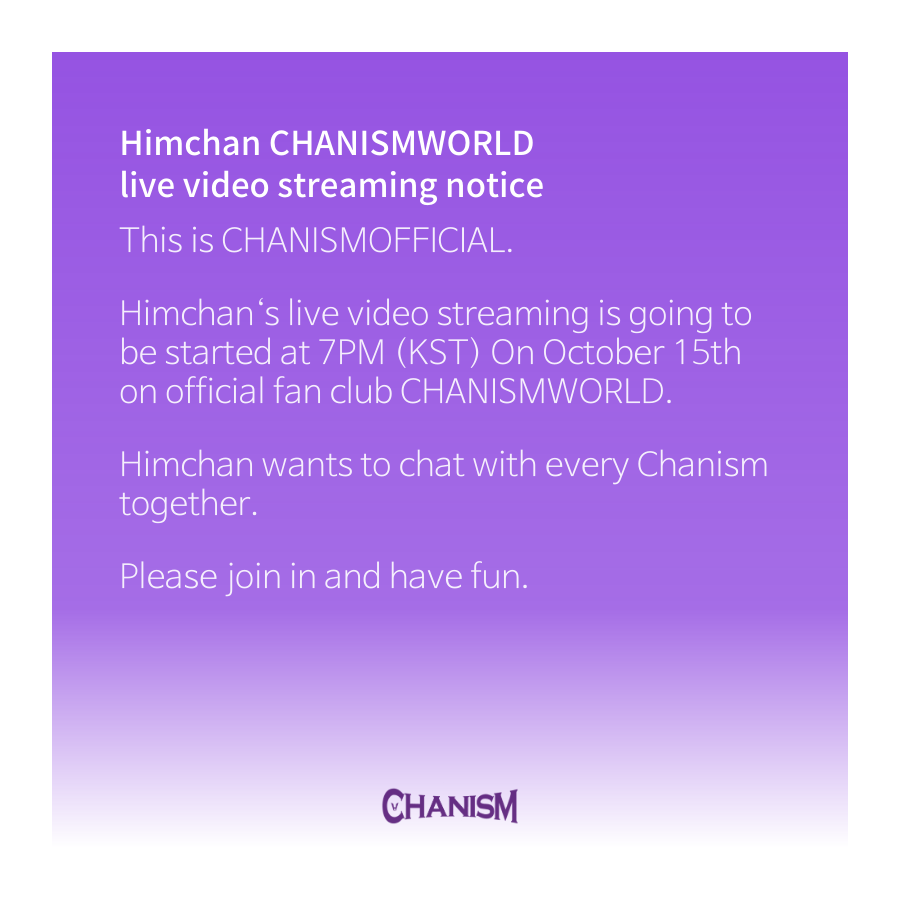 CHANISM419's tweet photo. Himchan CHANISMWORLD live video streaming notice

Himchan‘s live video streaming is going to be started at 7PM (KST)  On October 15th on official fan club CHANISMWORLD.

Himchan wants to chat with every Chanism together.

Please join in and have fun. 
#HIMCHAN #힘찬 https://t.co/vLqGk8uoM9