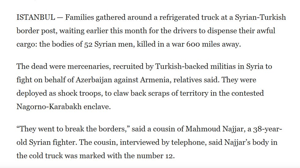 The Washington Post reports that earlier this month a refrigerated truck arrived at the Turkish-Syrian border with the bodies of 52 Syrian men who were killed in Nagorno-Karabakh. 1022/ https://www.washingtonpost.com/world/middle_east/azerbaijan-armenia-turkey-nagorno-karabakh/2020/10/13/2cdca1e6-08bf-11eb-8719-0df159d14794_story.html