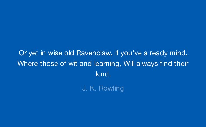 Ravenclaw House prizes learning, wisdom, wit, and intellect in its members. Thus, many Ravenclaws tend to be academically motivated and talented students.