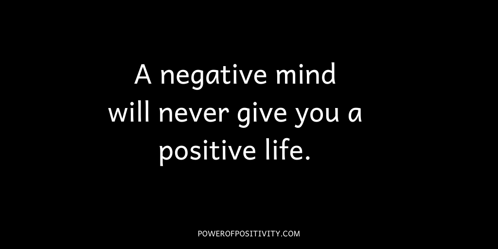 A negative mind will never give you a positive life.