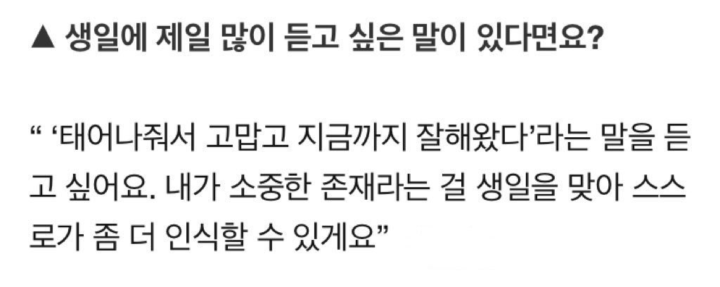 q: what would you like to hear most on your birthday? #seonghwa: i want to hear words like “thank you for being born, you've done well so far”. so that i can recognize more on my birthday that my existence is precious.