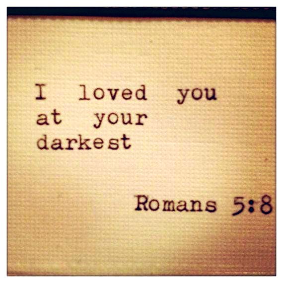 Romans 5:8-9
But God commendeth His love toward us, in that, while we were yet sinners, Christ died for us. 9 Much more then, being now justified by His blood, we shall be saved from wrath through Him.