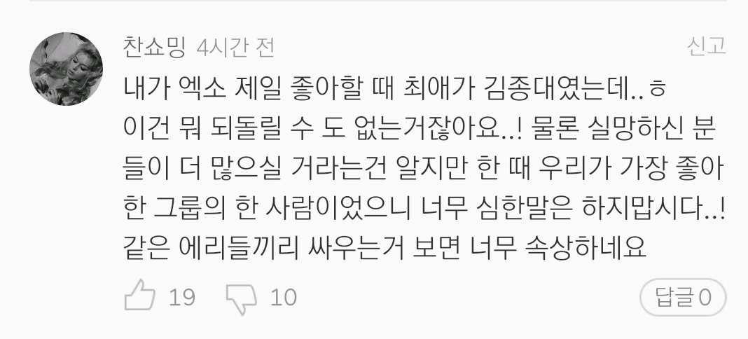 "During the time I liked EXO so much, Kim Jongdae was my fave. We can't turn back to the way it was before! Of course there'll be more people disappointed but since he is someone from a group we like, let's not say too much! It disappoints me seeing Eris w/ each other fighting."