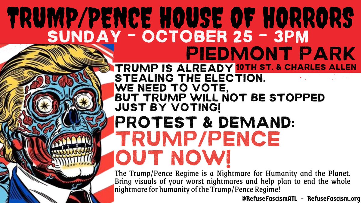 TRUMP/PENCE HOUSE OF HORRORS
Sun.10/25, 3pm PIEDMONT PARK 10th & Charles Allen
Trump Is Already Stealing the Election. WE NEED TO VOTE, BUT TRUMP WILL NOT BE STOPPED JUST BY VOTING! PROTEST & DEMAND #TrumpPenceOutNow
EVENT: https://t.co/jaQdYlH6S4
@WhereProtest @RefuseFascism https://t.co/o5rLZgN1T0