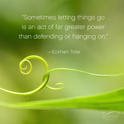 "Sometimes letting things go is an act of far greater power than defending or hanging on." - Eckhart Tolle