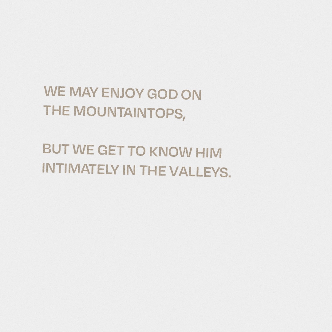 The way to true intimacy with God isn’t just to enjoy Him on the mountain tops but to get to know His faithfulness in the valley.