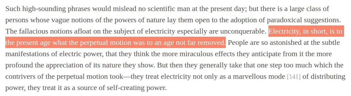 Jevons poured cold water on all this electricity hype in his 1865 book:"Electricity, in short, is to the present age what the perpetual motion was to an age not far removed" https://oll.libertyfund.org/titles/317#Jevons_0546_307