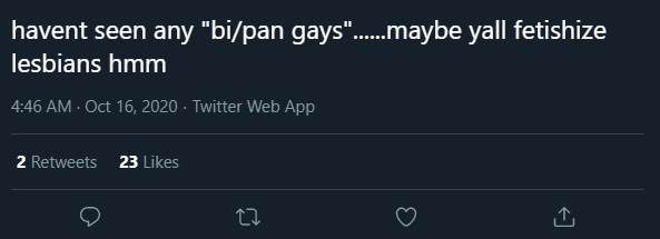 Cropped twitter screenshot.
OP: havent seen any bi/pan gays (in quotes).... maybe yall fetisize lesbians hmm