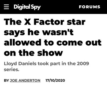 So here's just one more case of an x factor contestant being closeted. Lloyd Daniels 2009 contestant comes out. October 17,2020. https://www.digitalspy.com/tv/reality-tv/a34402111/the-x-factor-lloyd-daniels-coming-out/